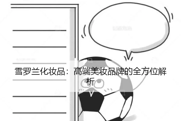 雪罗兰化妆品：高端美妆品牌的全方位解析