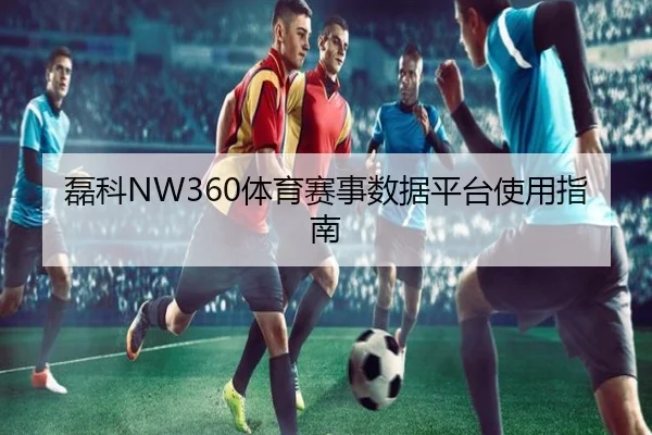 磊科NW360体育赛事数据平台使用指南
