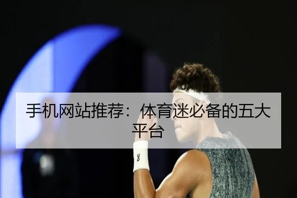 手机网站推荐：体育迷必备的五大平台