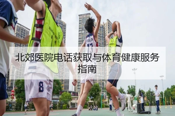 北郊医院电话获取与体育健康服务指南