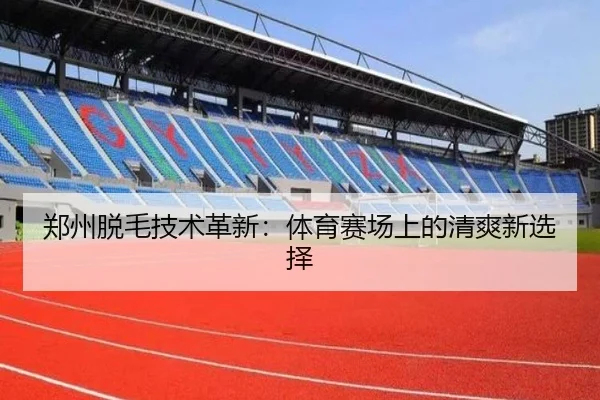 郑州脱毛技术革新：体育赛场上的清爽新选择