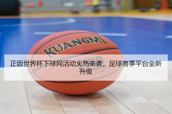 正版世界杯下球网活动火热来袭，足球赛事平台全新升级